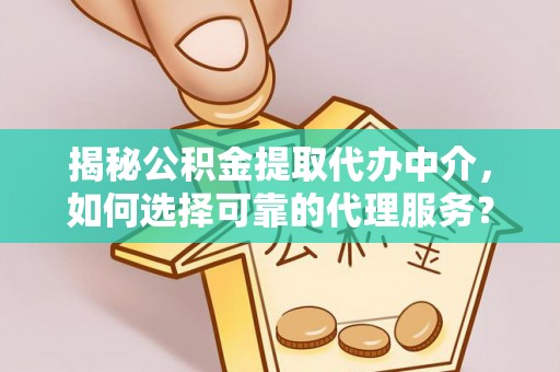 浑南揭秘公积金提取代办中介，如何选择可靠的代理服务？