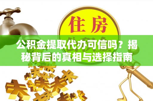 浑南公积金提取代办可信吗？揭秘背后的真相与选择指南
