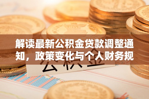 浑南解读最新公积金贷款调整通知，政策变化与个人财务规划