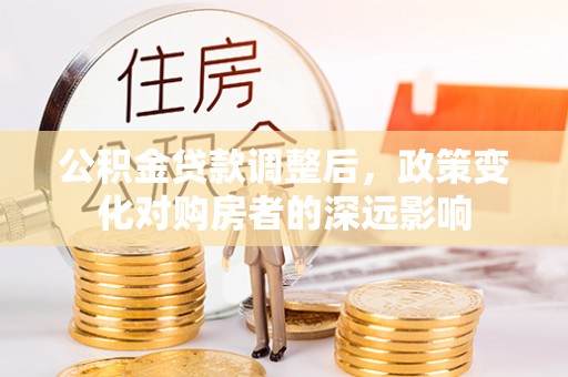 浑南公积金贷款调整后，政策变化对购房者的深远影响
