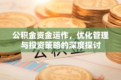 浑南公积金资金运作，优化管理与投资策略的深度探讨