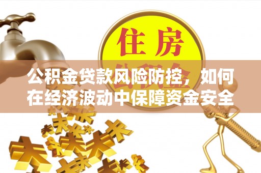 浑南公积金贷款风险防控，如何在经济波动中保障资金安全