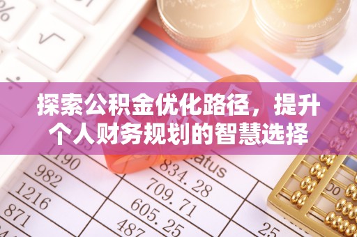 浑南探索公积金优化路径，提升个人财务规划的智慧选择