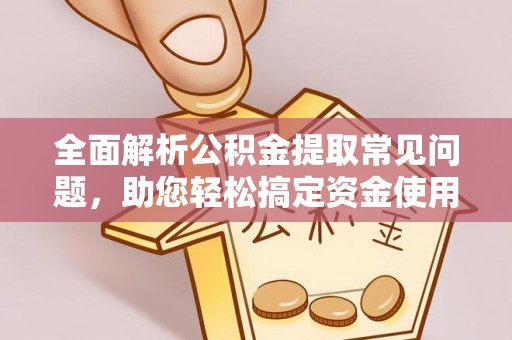 浑南全面解析公积金提取常见问题，助您轻松搞定资金使用