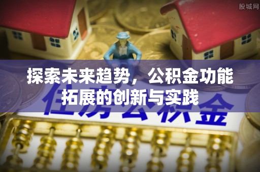 浑南探索未来趋势，公积金功能拓展的创新与实践