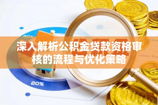 浑南深入解析公积金贷款资格审核的流程与优化策略