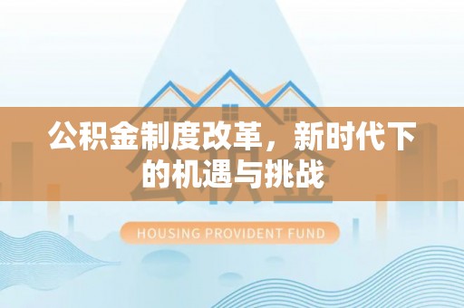 浑南公积金制度改革，新时代下的机遇与挑战