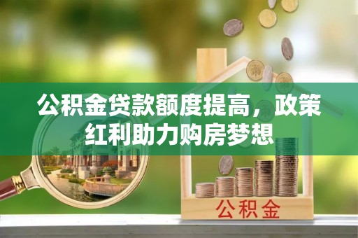 浑南公积金贷款额度提高，政策红利助力购房梦想