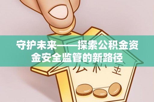 浑南守护未来——探索公积金资金安全监管的新路径
