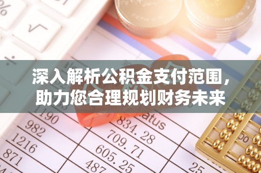 浑南深入解析公积金支付范围，助力您合理规划财务未来