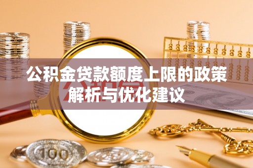 浑南公积金贷款额度上限的政策解析与优化建议