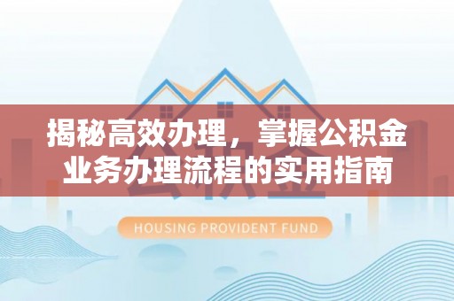 浑南揭秘高效办理，掌握公积金业务办理流程的实用指南