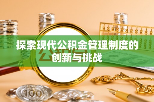 浑南探索现代公积金管理制度的创新与挑战