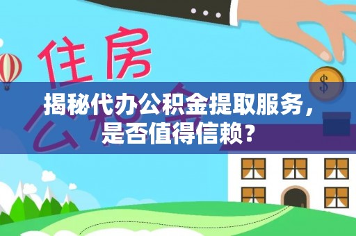 浑南揭秘代办公积金提取服务，是否值得信赖？