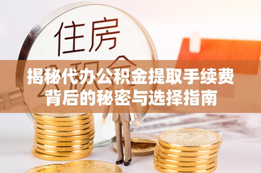 浑南揭秘代办公积金提取手续费背后的秘密与选择指南