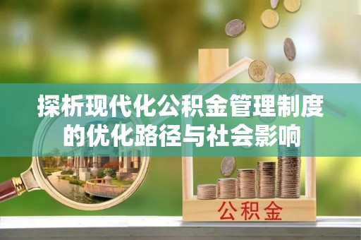 浑南探析现代化公积金管理制度的优化路径与社会影响