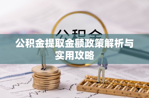 浑南公积金提取金额政策解析与实用攻略