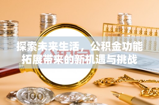 浑南探索未来生活，公积金功能拓展带来的新机遇与挑战