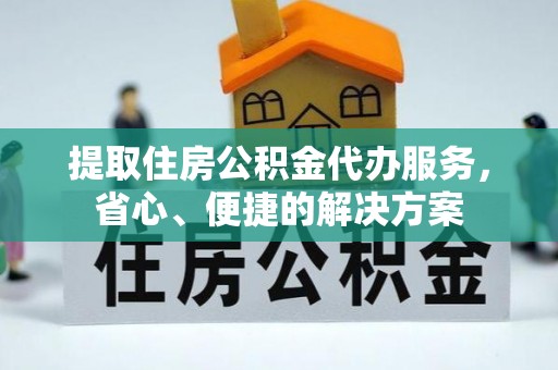 浑南提取住房公积金代办服务，省心、便捷的解决方案