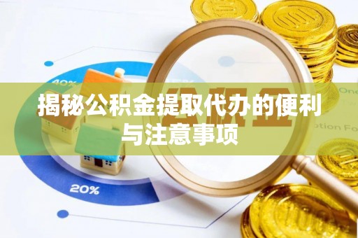 浑南揭秘公积金提取代办的便利与注意事项