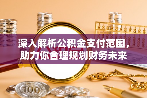 浑南深入解析公积金支付范围，助力你合理规划财务未来