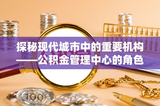 浑南探秘现代城市中的重要机构——公积金管理中心的角色与使命