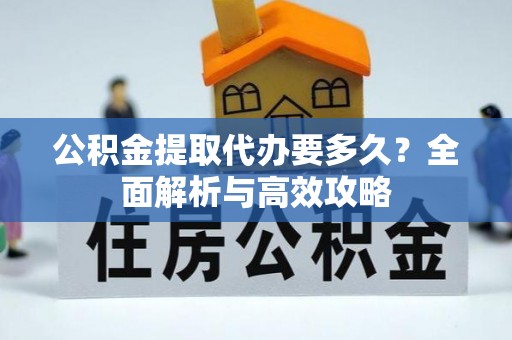 浑南公积金提取代办要多久？全面解析与高效攻略