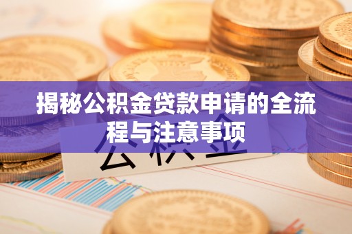 浑南揭秘公积金贷款申请的全流程与注意事项