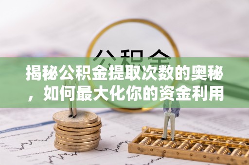 浑南揭秘公积金提取次数的奥秘，如何最大化你的资金利用？