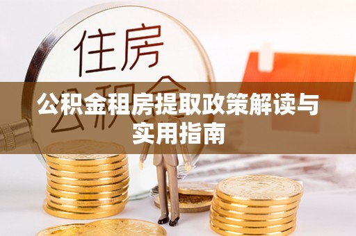 浑南公积金租房提取政策解读与实用指南