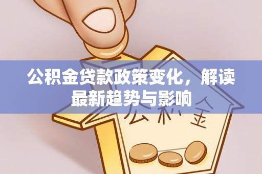 浑南公积金贷款政策变化，解读最新趋势与影响