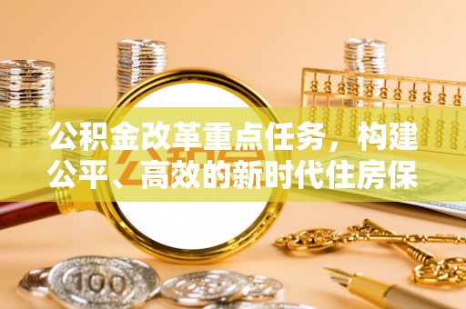 浑南公积金改革重点任务，构建公平、高效的新时代住房保障体系