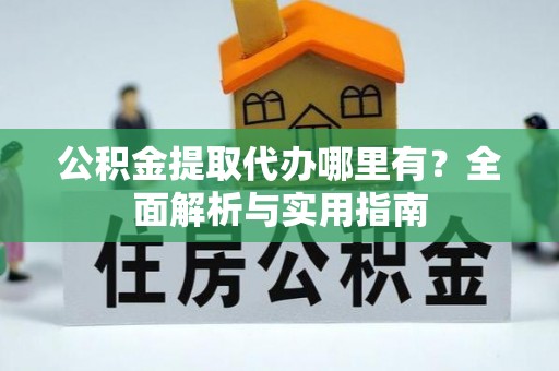 浑南公积金提取代办哪里有？全面解析与实用指南