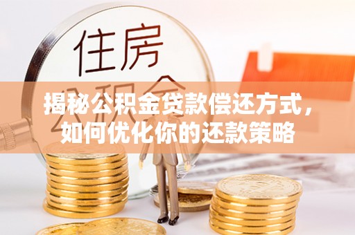 浑南揭秘公积金贷款偿还方式，如何优化你的还款策略