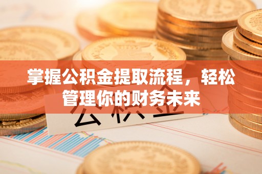 浑南掌握公积金提取流程，轻松管理你的财务未来