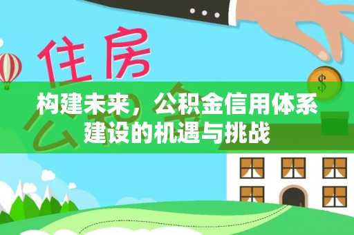 浑南构建未来，公积金信用体系建设的机遇与挑战