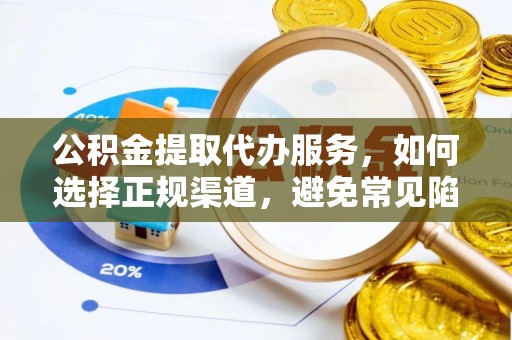 浑南公积金提取代办服务，如何选择正规渠道，避免常见陷阱