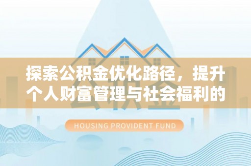 浑南探索公积金优化路径，提升个人财富管理与社会福利的双赢之道