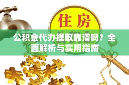 浑南公积金代办提取靠谱吗？全面解析与实用指南