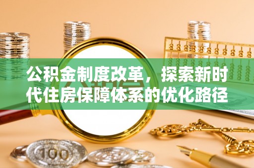 浑南公积金制度改革，探索新时代住房保障体系的优化路径