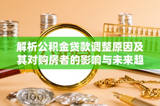 浑南解析公积金贷款调整原因及其对购房者的影响与未来趋势