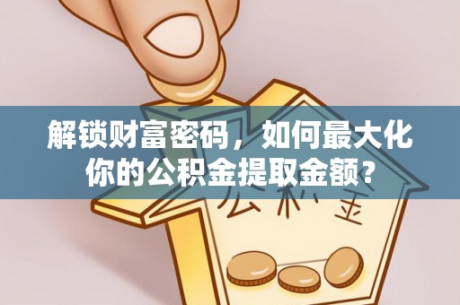 浑南解锁财富密码，如何最大化你的公积金提取金额？
