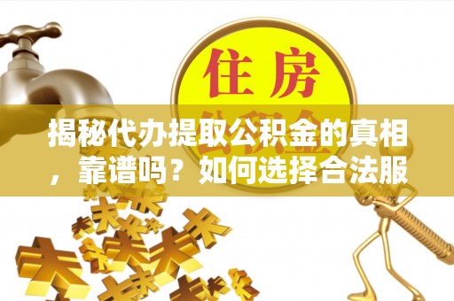 浑南揭秘代办提取公积金的真相，靠谱吗？如何选择合法服务？