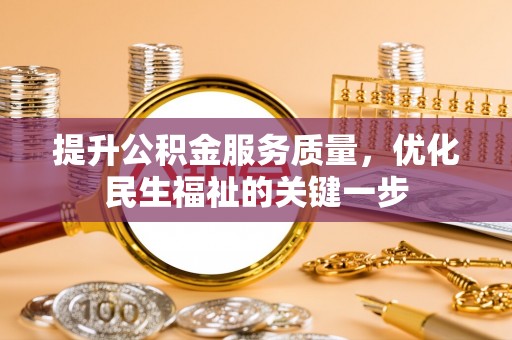 浑南提升公积金服务质量，优化民生福祉的关键一步