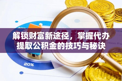 浑南解锁财富新途径，掌握代办提取公积金的技巧与秘诀