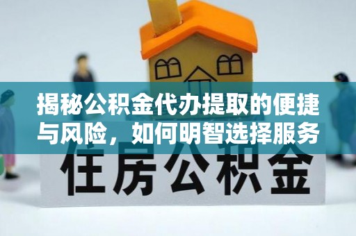 浑南揭秘公积金代办提取的便捷与风险，如何明智选择服务？
