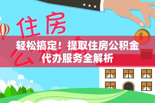 浑南轻松搞定！提取住房公积金代办服务全解析