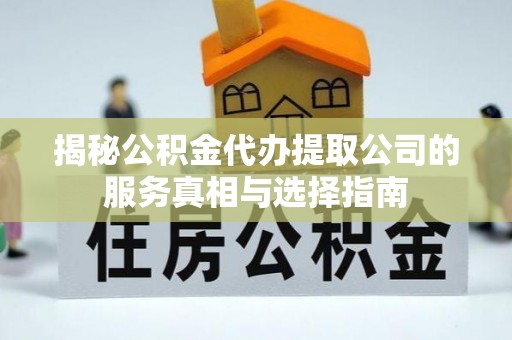 浑南揭秘公积金代办提取公司的服务真相与选择指南