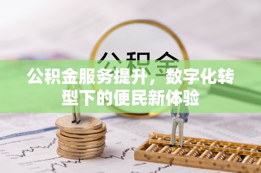浑南公积金服务提升，数字化转型下的便民新体验