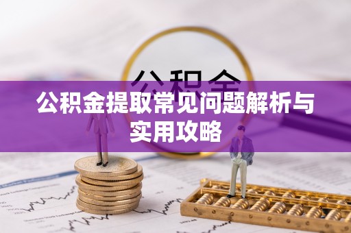 浑南公积金提取常见问题解析与实用攻略